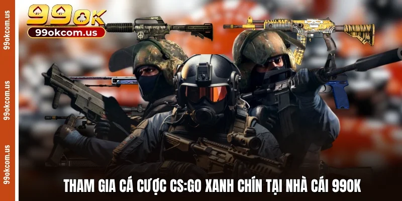 Tham gia cá cược CS:GO xanh chín tại nhà cái 99OK 