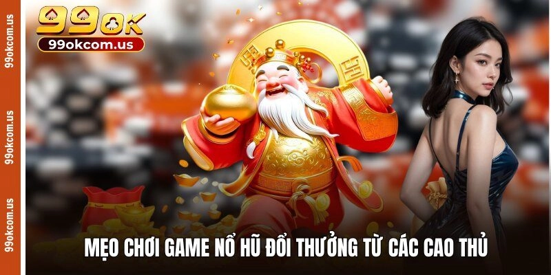 Mẹo chơi game nổ hũ đổi thưởng từ các cao thủ