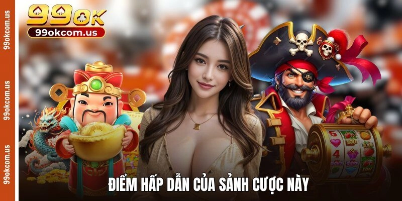 Điểm hấp dẫn của sảnh cược này