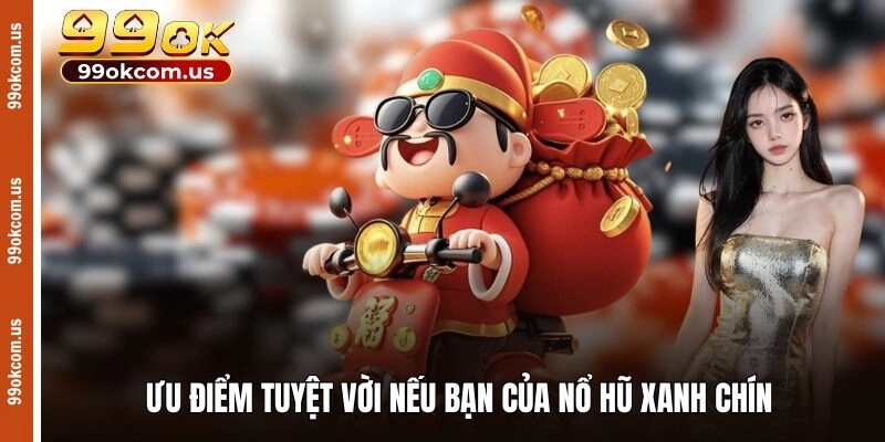 Ưu điểm tuyệt vời nếu bạn của nổ hũ xanh chín 